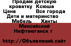 Продам детскую кроватку “Ксюша“ › Цена ­ 4 500 - Все города Дети и материнство » Мебель   . Ханты-Мансийский,Нефтеюганск г.